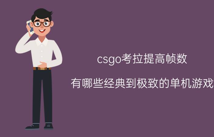 csgo考拉提高帧数 有哪些经典到极致的单机游戏？